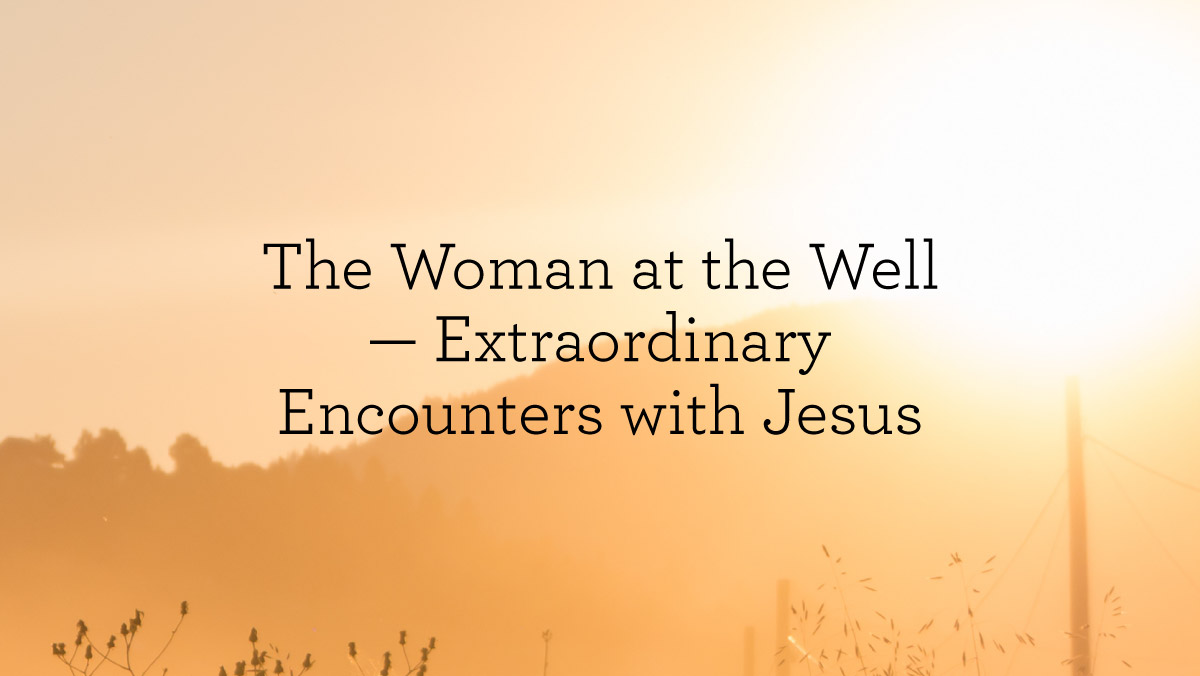 The Woman at the Well — Extraordinary Encounters with Jesus